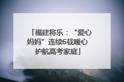 福建将乐：“爱心妈妈”连续6载暖心护航高考家庭